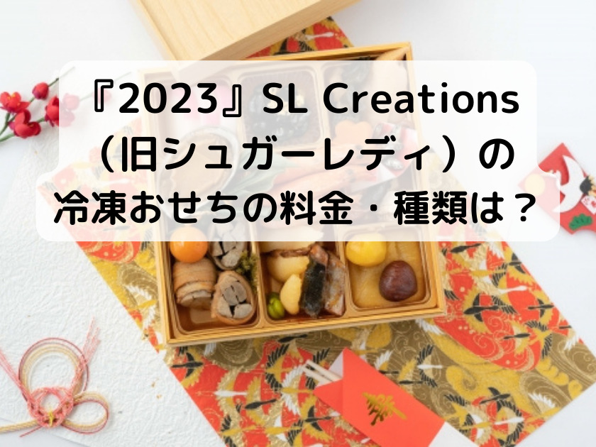 『2023』SL Creations（旧シュガーレディ）の冷凍おせちの料金・種類は？